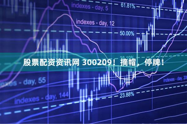 股票配资资讯网 300209！摘帽，停牌！