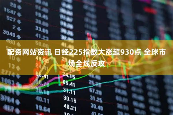 配资网站资讯 日经225指数大涨超930点 全球市场全线反攻
