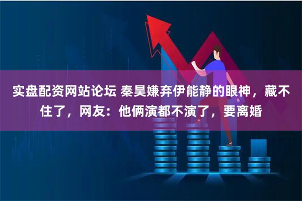 实盘配资网站论坛 秦昊嫌弃伊能静的眼神，藏不住了，网友：他俩演都不演了，要离婚